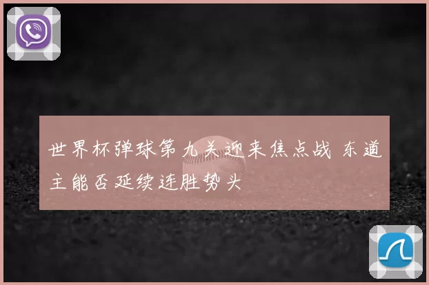 世界杯弹球第九关迎来焦点战 东道主能否延续连胜势头