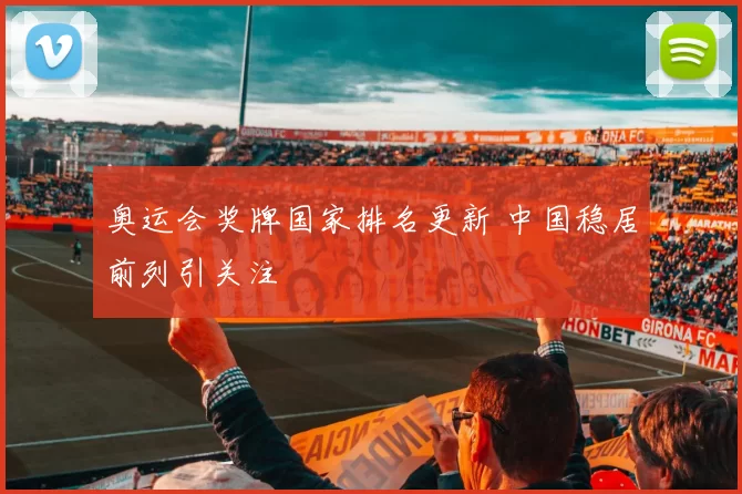 奥运会奖牌国家排名更新 中国稳居前列引关注