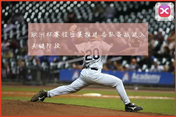 欧洲杯赛程密集推进 各队备战进入关键阶段