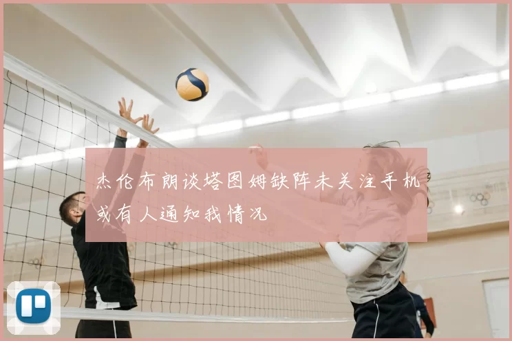 杰伦布朗谈塔图姆缺阵未关注手机或有人通知我情况