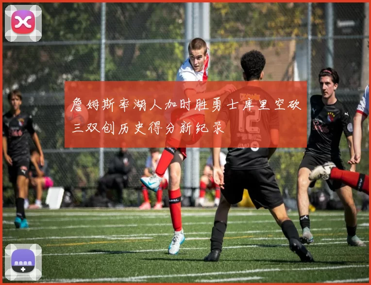 詹姆斯率湖人加时胜勇士库里空砍三双创历史得分新纪录