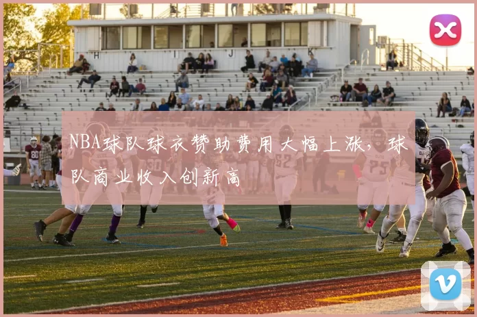 NBA球队球衣赞助费用大幅上涨，球队商业收入创新高