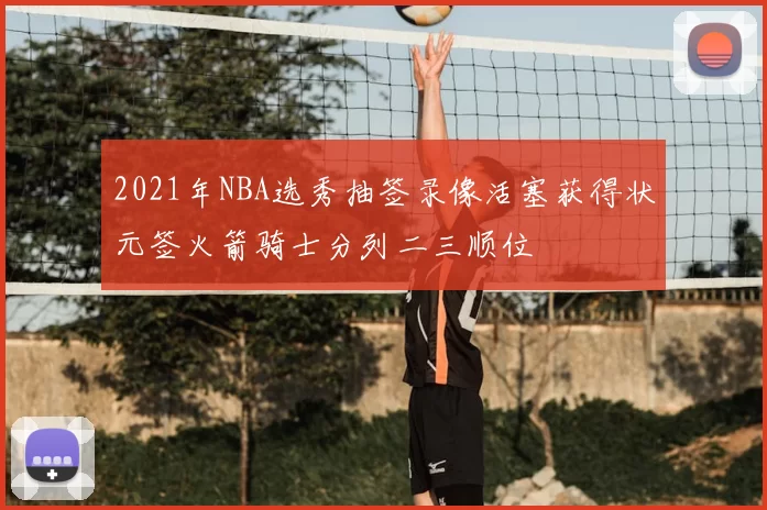 2021年NBA选秀抽签录像活塞获得状元签火箭骑士分列二三顺位