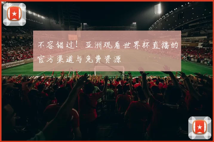 不容错过！亚洲观看世界杯直播的官方渠道与免费资源