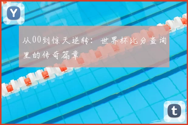 从00到惊天逆转：世界杯比分查询里的传奇篇章