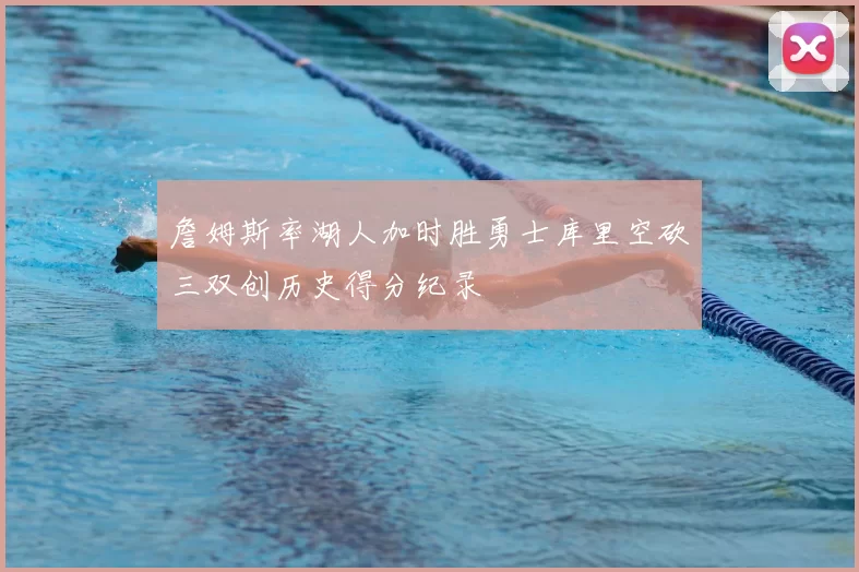 詹姆斯率湖人加时胜勇士库里空砍三双创历史得分纪录