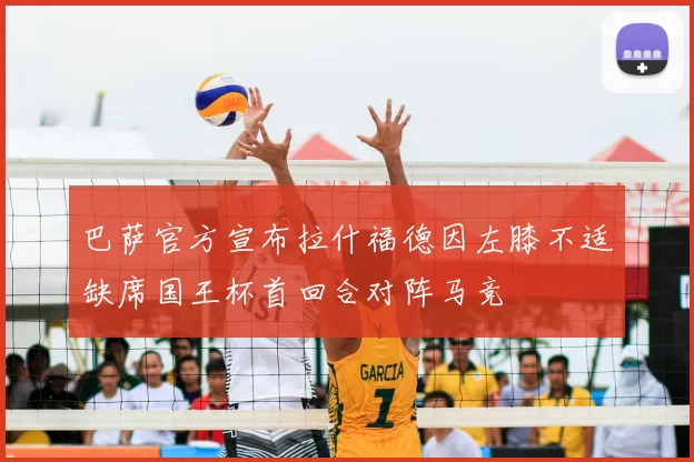 巴萨官方宣布拉什福德因左膝不适缺席国王杯首回合对阵马竞