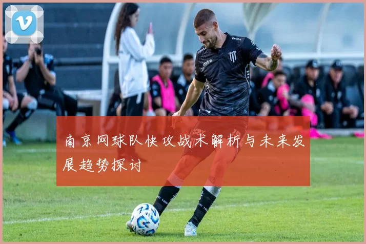 南京网球队快攻战术解析与未来发展趋势探讨