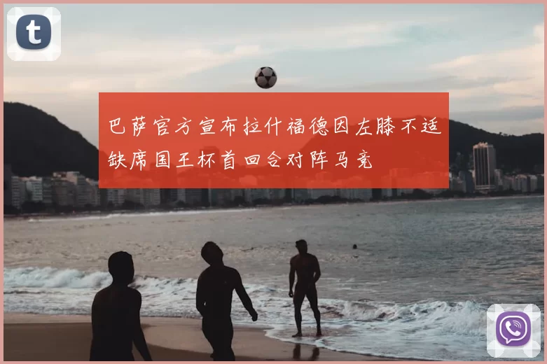 巴萨官方宣布拉什福德因左膝不适缺席国王杯首回合对阵马竞