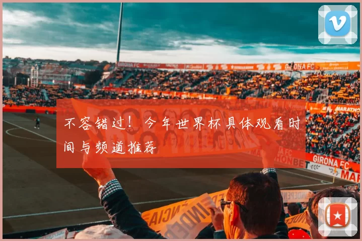 不容错过!今年世界杯具体观看时间与频道推荐
