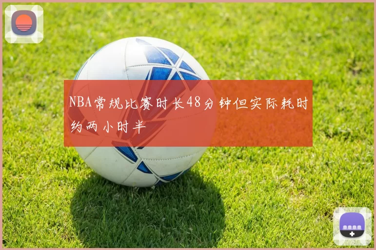 NBA常规比赛时长48分钟但实际耗时约两小时半