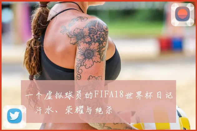一个虚拟球员的FIFA18世界杯日记:汗水、荣耀与绝杀