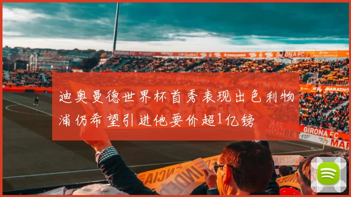 迪奥曼德世界杯首秀表现出色利物浦仍希望引进他要价超1亿镑